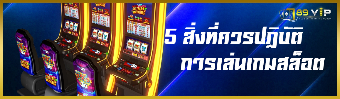 5 สิ่งที่ควรปฏิบัติในการเล่นเกมสล็อต