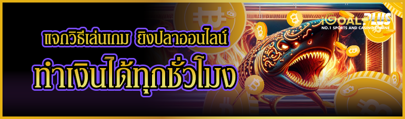 แจกวิธีเล่นเกม ยิงปลาออนไลน์ ทำเงินได้ทุกชั่วโมง