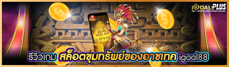 รีวิวเกม สล็อตขุมทรัพย์ของอาซเทค igoal88